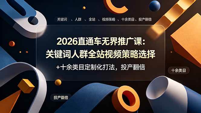 (19101期)2026直通车无界推广课:关键词人群全站视频策略选择+十余类目定制化打法,投产翻倍
