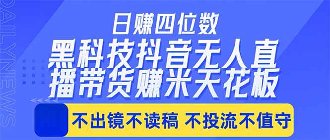 (18320期)日入四位数!!最新黑科技抖音无人直播带货赚钱天花板,不出镜,不读稿,不投流,不值守,手…