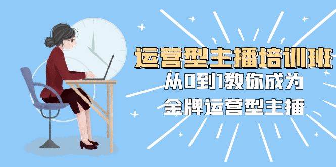 网赚交流运营型主播课：从0到1教你成为金牌运营型主播