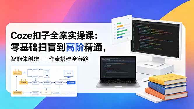 (18538期)Coze扣子全案实操课:零基础扫盲到高阶精通,智能体创建+工作流搭建全链路