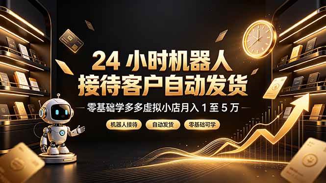 （19491期）24 小时机器人接待客户自动发货，零基础学多多虚拟小店月入 1 至 5 万