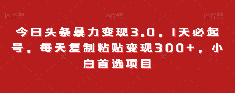 今日头条暴力变现3.0，1天必起号，每天复制粘贴变现300+