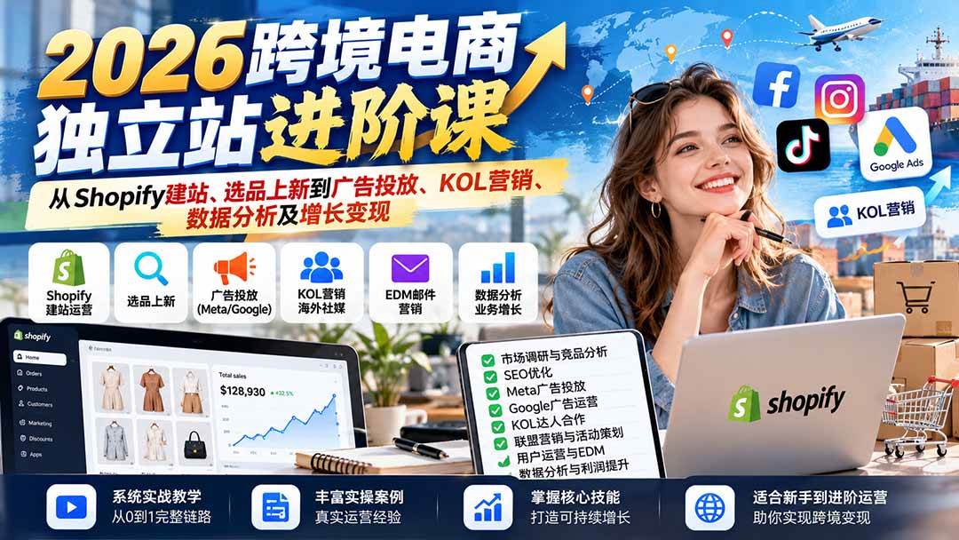(20904期)2026跨境电商独立站进阶课:从Shopify建站、选品上新到广告投放、KOL营销、数据分析及增长变现