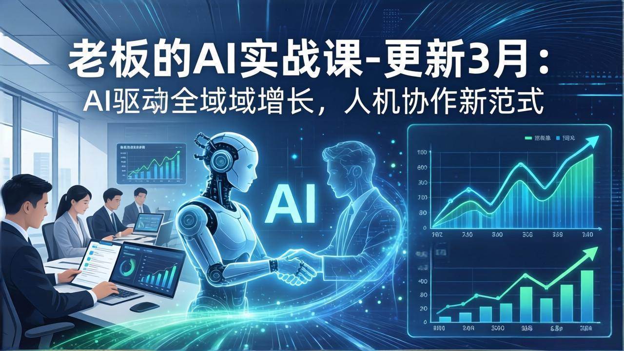 (17772期)老板的AI实战课-更新3月:AI驱动全域增长,人机协作新范式,用AI提高企业效率、利润与竞争力