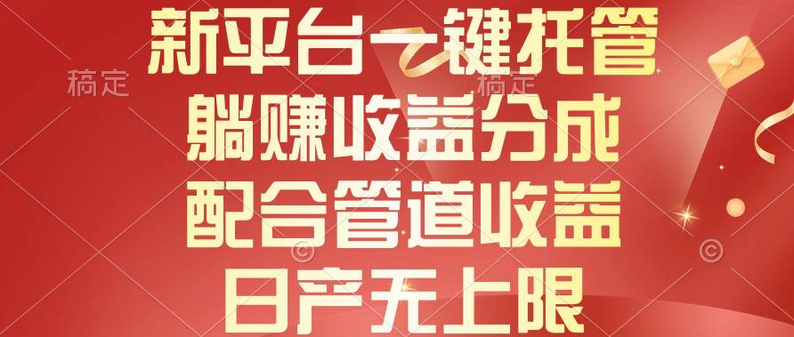 新平台一键托管,躺赚收益分成,配合管道收益,日产无上限
